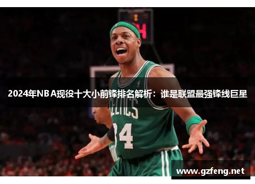 2024年NBA现役十大小前锋排名解析：谁是联盟最强锋线巨星